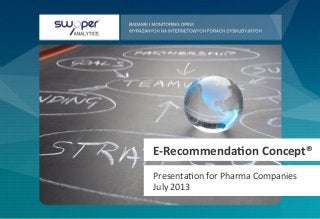  	
  E-­‐Recommenda,on	
  Concept®	
  
	
  	
  	
  Presenta)on	
  for	
  Pharma	
  Companies	
  	
  	
  	
  	
  
	
  	
  	
  July	
  2013	
  
 