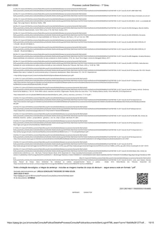 29/01/2020 · Processo Judicial Eletrônico - 1º Grau
https://pjepg.tjro.jus.br/consulta/ConsultaPublica/DetalheProcessoConsultaPublica/documentoSemLoginHTML.seam?ca=e116a0dfe281277cdf… 15/15
[1] (ﬁle:///C:/Users/207204/Documents/Pablo/Minutas/Enchente%20e%20Desbarrancamento/Senten%C3%A7as%20-
%20Laudos%20Luiz%20Guilherme%20e%20Edmar%20Val%C3%A9rio%20Gripp/SENTEN%C3%87A%20-%20TEXTO%20-%20%20LAUDO%20EDMAR%20-%207007500-16.2017.docx#_ftnref1) NBR 5460/1992.
[2] (ﬁle:///C:/Users/207204/Documents/Pablo/Minutas/Enchente%20e%20Desbarrancamento/Senten%C3%A7as%20-
%20Laudos%20Luiz%20Guilherme%20e%20Edmar%20Val%C3%A9rio%20Gripp/SENTEN%C3%87A%20-%20TEXTO%20-%20%20LAUDO%20EDMAR%20-%207007500-16.2017.docx#_ftnref2) https://michaelis.uol.com.br/
[3] (ﬁle:///C:/Users/207204/Documents/Pablo/Minutas/Enchente%20e%20Desbarrancamento/Senten%C3%A7as%20-
%20Laudos%20Luiz%20Guilherme%20e%20Edmar%20Val%C3%A9rio%20Gripp/SENTEN%C3%87A%20-%20TEXTO%20-%20%20LAUDO%20EDMAR%20-%207007500-16.2017.docx#_ftnref3) BECK, Ulrich. La sociedade del
riesgo. Trad. Jorge Navarro. Barcelona: Paidós, 1998.
[4] (ﬁle:///C:/Users/207204/Documents/Pablo/Minutas/Enchente%20e%20Desbarrancamento/Senten%C3%A7as%20-
%20Laudos%20Luiz%20Guilherme%20e%20Edmar%20Val%C3%A9rio%20Gripp/SENTEN%C3%87A%20-%20TEXTO%20-%20%20LAUDO%20EDMAR%20-%207007500-16.2017.docx#_ftnref4) Rodrigues, Marcelo Abelha.
Direito Ambiental Esquematizado. Coord. Pedro Lenza. 2ª Ed. São Paulo: Saraiva, 2015.
[5] (ﬁle:///C:/Users/207204/Documents/Pablo/Minutas/Enchente%20e%20Desbarrancamento/Senten%C3%A7as%20-
%20Laudos%20Luiz%20Guilherme%20e%20Edmar%20Val%C3%A9rio%20Gripp/SENTEN%C3%87A%20-%20TEXTO%20-%20%20LAUDO%20EDMAR%20-%207007500-16.2017.docx#_ftnref5) NORONHA, Fernando.
Desenvolvimentos contemporâneos da responsabilidade civil. Revista dos Tribunais, São Paulo, v.761 p.31-44, mar.1999.
[6] (ﬁle:///C:/Users/207204/Documents/Pablo/Minutas/Enchente%20e%20Desbarrancamento/Senten%C3%A7as%20-
%20Laudos%20Luiz%20Guilherme%20e%20Edmar%20Val%C3%A9rio%20Gripp/SENTEN%C3%87A%20-%20TEXTO%20-%20%20LAUDO%20EDMAR%20-%207007500-16.2017.docx#_ftnref6) RECURSO ESPECIAL Nº
1.374.284 - MG (2012/0108265-7).
[7] (ﬁle:///C:/Users/207204/Documents/Pablo/Minutas/Enchente%20e%20Desbarrancamento/Senten%C3%A7as%20-
%20Laudos%20Luiz%20Guilherme%20e%20Edmar%20Val%C3%A9rio%20Gripp/SENTEN%C3%87A%20-%20TEXTO%20-%20%20LAUDO%20EDMAR%20-%207007500-16.2017.docx#_ftnref7) RECURSO ESPECIAL Nº
1.596.081 - PR (2016/0108822-1).
[8] (ﬁle:///C:/Users/207204/Documents/Pablo/Minutas/Enchente%20e%20Desbarrancamento/Senten%C3%A7as%20-
%20Laudos%20Luiz%20Guilherme%20e%20Edmar%20Val%C3%A9rio%20Gripp/SENTEN%C3%87A%20-%20TEXTO%20-%20%20LAUDO%20EDMAR%20-%207007500-16.2017.docx#_ftnref8) Steigleder, Annelise Monteiro.
Responsabilidade civil ambiental: as dimensões do dano ambiental no direito brasileiro. 3ª Ed. Ver. Atual. Porto Alegre: Livraria do Advogado Editora, 2017.
[9] (ﬁle:///C:/Users/207204/Documents/Pablo/Minutas/Enchente%20e%20Desbarrancamento/Senten%C3%A7as%20-
%20Laudos%20Luiz%20Guilherme%20e%20Edmar%20Val%C3%A9rio%20Gripp/SENTEN%C3%87A%20-%20TEXTO%20-%20%20LAUDO%20EDMAR%20-%207007500-16.2017.docx#_ftnref9) CUSTÓDIO, Helita Barreiro.
Avaliação de custos ambientais em ações jurídicas de lesão ao meio ambiente. Revista dos Tribunais, São Paulo, v.652, p. 14-28, fev. 1990.
[10] (ﬁle:///C:/Users/207204/Documents/Pablo/Minutas/Enchente%20e%20Desbarrancamento/Senten%C3%A7as%20-
%20Laudos%20Luiz%20Guilherme%20e%20Edmar%20Val%C3%A9rio%20Gripp/SENTEN%C3%87A%20-%20TEXTO%20-%20%20LAUDO%20EDMAR%20-%207007500-16.2017.docx#_ftnref10) Fearnside, P.M. 2014. Brazil’s
Madeira River dams: A setback for environmental policy in Amazonian development. Water Alternatives 7(1): 154-167. Disponível em:
< http://philip.inpa.gov.br/publ_livres/mss%20and%20in%20press/Madeira%20setback-port.pdf>
[11] (ﬁle:///C:/Users/207204/Documents/Pablo/Minutas/Enchente%20e%20Desbarrancamento/Senten%C3%A7as%20-
%20Laudos%20Luiz%20Guilherme%20e%20Edmar%20Val%C3%A9rio%20Gripp/SENTEN%C3%87A%20-%20TEXTO%20-%20%20LAUDO%20EDMAR%20-%207007500-16.2017.docx#_ftnref11) Disponível em:
<http://licenciamento.ibama.gov.br/Hidreletricas/Santo%20Antonio%20(Rio%20Madeira)/Monitoramento%20de%20Desbarrancamento/UHE%20Santo%20Antonio%20-
%20Rel%20Consistencia%20Dados%202008_2014.pdf>
[12] (ﬁle:///C:/Users/207204/Documents/Pablo/Minutas/Enchente%20e%20Desbarrancamento/Senten%C3%A7as%20-
%20Laudos%20Luiz%20Guilherme%20e%20Edmar%20Val%C3%A9rio%20Gripp/SENTEN%C3%87A%20-%20TEXTO%20-%20%20LAUDO%20EDMAR%20-%207007500-16.2017.docx#_ftnref12) Adamy, Amilcar. Dinâmica
ﬂuvial do Rio Madeira, p. 120-147. Porto Velho cultura, natureza e território. Organizador: Ricardo Gilson da Costa Silva. 1ª Ed. Temática Editora; Edufro. Porto Velho/RO, 2016.Disponível em:
<http://www.edufro.unir.br/uploads/08899242/ebooks/ebook%20porto_velho,_cultura,_natureza_e_territorio_17.10.16.pdf >
[13] (ﬁle:///C:/Users/207204/Documents/Pablo/Minutas/Enchente%20e%20Desbarrancamento/Senten%C3%A7as%20-
%20Laudos%20Luiz%20Guilherme%20e%20Edmar%20Val%C3%A9rio%20Gripp/SENTEN%C3%87A%20-%20TEXTO%20-%20%20LAUDO%20EDMAR%20-%207007500-16.2017.docx#_ftnref13) Disponível em:
<http://licenciamento.ibama.gov.br/Hidreletricas/Santo%20Antonio%20(Rio%20Madeira)/Topobatimetria/Levantamento%20Topobatim%C3%A9trico%20do%20rio%20Madeira%20-%20Leito%20a%20Jusante%20-
SAE.pdf>
[14] (ﬁle:///C:/Users/207204/Documents/Pablo/Minutas/Enchente%20e%20Desbarrancamento/Senten%C3%A7as%20-
%20Laudos%20Luiz%20Guilherme%20e%20Edmar%20Val%C3%A9rio%20Gripp/SENTEN%C3%87A%20-%20TEXTO%20-%20%20LAUDO%20EDMAR%20-%207007500-16.2017.docx#_ftnref14)Disponível em:
<https://www.ﬂickr.com/photos/pacgov/albums/72157627243472718/with/5959690690/>
[15] (ﬁle:///C:/Users/207204/Documents/Pablo/Minutas/Enchente%20e%20Desbarrancamento/Senten%C3%A7as%20-
%20Laudos%20Luiz%20Guilherme%20e%20Edmar%20Val%C3%A9rio%20Gripp/SENTEN%C3%87A%20-%20TEXTO%20-%20%20LAUDO%20EDMAR%20-%207007500-16.2017.docx#_ftnref15) MILARÉ, Édis. Direito do
Ambiente. Doutrina – prática – jurisprudência – glossário. 2. ed. rev., ampl. e atualiz. São Paulo: RT, 2001.
[16] (ﬁle:///C:/Users/207204/Documents/Pablo/Minutas/Enchente%20e%20Desbarrancamento/Senten%C3%A7as%20-
%20Laudos%20Luiz%20Guilherme%20e%20Edmar%20Val%C3%A9rio%20Gripp/SENTEN%C3%87A%20-%20TEXTO%20-%20%20LAUDO%20EDMAR%20-%207007500-16.2017.docx#_ftnref16) Disponível em: <
http://rigeo.cprm.gov.br/xmlui/handle/doc/16669?show=full>
[17] (ﬁle:///C:/Users/207204/Documents/Pablo/Minutas/Enchente%20e%20Desbarrancamento/Senten%C3%A7as%20-
%20Laudos%20Luiz%20Guilherme%20e%20Edmar%20Val%C3%A9rio%20Gripp/SENTEN%C3%87A%20-%20TEXTO%20-%20%20LAUDO%20EDMAR%20-%207007500-16.2017.docx#_ftnref17) Disponível em: <
http://philip.inpa.gov.br/publ_livres/Dossie/Mad/Documentos%20Oﬁciais/IBAMA-licenc-2-11118-cobrape%20report.pdf >
[18] (ﬁle:///C:/Users/207204/Documents/Pablo/Minutas/Enchente%20e%20Desbarrancamento/Senten%C3%A7as%20-
%20Laudos%20Luiz%20Guilherme%20e%20Edmar%20Val%C3%A9rio%20Gripp/SENTEN%C3%87A%20-%20TEXTO%20-%20%20LAUDO%20EDMAR%20-%207007500-16.2017.docx#_ftnref18) Disponível em:
<http://licenciamento.ibama.gov.br/Hidreletricas/Santo%20Antonio%20%28Rio%20Madeira%29/Documentos%20Cheia%202014-2015/Regra%20operativa%20cheia%202014-2015.PDF>
[19] (ﬁle:///C:/Users/207204/Documents/Pablo/Minutas/Enchente%20e%20Desbarrancamento/Senten%C3%A7as%20-
%20Laudos%20Luiz%20Guilherme%20e%20Edmar%20Val%C3%A9rio%20Gripp/SENTEN%C3%87A%20-%20TEXTO%20-%20%20LAUDO%20EDMAR%20-%207007500-16.2017.docx#_ftnref19)
http://www.ipea.gov.br/portal/images/stories/PDFs/livros/livros/160805_cartilha_spu.pdf (http://www.ipea.gov.br/portal/images/stories/PDFs/livros/livros/160805_cartilha_spu.pdf), Última visualização em 28/11/2018
[20] (ﬁle:///C:/Users/207204/Documents/Pablo/Minutas/Enchente%20e%20Desbarrancamento/Senten%C3%A7as%20-
%20Laudos%20Luiz%20Guilherme%20e%20Edmar%20Val%C3%A9rio%20Gripp/SENTEN%C3%87A%20-%20TEXTO%20-%20%20LAUDO%20EDMAR%20-%207007500-16.2017.docx#_ftnref20) Milaré, Édis. Direito do
ambiente [livro eletrônico]. 4. ed.-- São Paulo: Thomson Reuters Brasil, 2018. Disponível em: <https://proview.thomsonreuters.com/title.html?
redirect=true&titleKey=rt%2Fmonograﬁas%2F91624456%2Fv11.4&titleStage=F&titleAcct=i0adc41900000016712455583b82fa7c0#sl=e&eid=0ad636e22647ba7192b0dc951fc542df&eat=&pg=&psl=&nvgS=false&tmp=399>
[21] (ﬁle:///C:/Users/207204/Documents/Pablo/Minutas/Enchente%20e%20Desbarrancamento/Senten%C3%A7as%20-
%20Laudos%20Luiz%20Guilherme%20e%20Edmar%20Val%C3%A9rio%20Gripp/SENTEN%C3%87A%20-%20TEXTO%20-%20%20LAUDO%20EDMAR%20-%207007500-16.2017.docx#_ftnref21) Leite, José Rubens Morato;
Ayala, Patryck de Araújo. Dano Ambiental: Do individual ao coletivo extrapatrimonial: Teoria e prática - Edição 2014. Editor:Revista dos Tribunais. Disponível em:
<https://proview.thomsonreuters.com/launchapp/title/rt/monograﬁas/98385821/v6/document/98454781/anchor/a-98385963>
*Ante a limitação tecnológica, a íntegra da sentença - incluídas as imagens insertas do corpo do decisum - segue anexa a este em formato ".pdf".
Assinado eletronicamente por: URSULA GONCALVES THEODORO DE FARIA SOUZA
28/01/2020 07:46:01
http://pjepg.tjro.jus.br:80/consulta/Processo/ConsultaDocumento/listView.seam
ID do documento: 33798544
20012807460113900000031854885
IMPRIMIR GERAR PDF
 