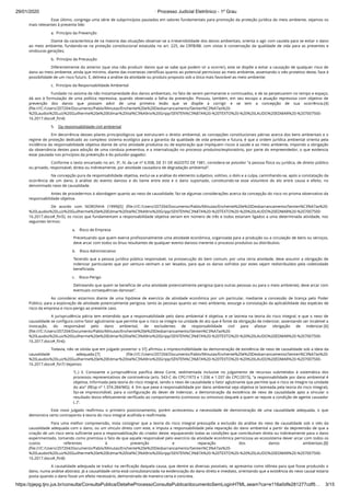 29/01/2020 · Processo Judicial Eletrônico - 1º Grau
https://pjepg.tjro.jus.br/consulta/ConsultaPublica/DetalheProcessoConsultaPublica/documentoSemLoginHTML.seam?ca=e116a0dfe281277cdf5… 3/15
Esse último, congrega uma série de subprincípios pautados em valores fundamentais para promoção da proteção jurídica do meio ambiente, vejamos os
mais relevantes à presente lide:
a.  Princípio da Prevenção
Diante da característica de na maioria das situações observar-se a irreversibilidade dos danos ambientais, orienta o agir com cautela para se evitar o dano
ao meio ambiente, fundando-se na proteção constitucional estatuída no art. 225, da CRFB/88, com vistas à conservação da qualidade de vida para as presentes e
vindouras gerações;
b.  Princípio da Precaução
Diferentemente do anterior (que visa não produzir danos que se sabe que podem vir a ocorrer), este se dispõe a evitar a causação de qualquer risco de
dano ao meio ambiente, ainda que mínimo, diante das incertezas cientíﬁcas quanto ao potencial pernicioso ao meio ambiente, assentando o viés protetivo deste, face à
possibilidade de um risco futuro. E, delineia a análise da atividade ou produto proposto sob a ótica mais favorável ao meio ambiente;
c.  Princípio da Responsabilidade Ambiental
Fundado no axioma da não instantaneidade dos danos ambientais, no fato de serem permanente e continuados, e de se perpetuarem no tempo e espaço,
dá azo à formulação de uma política repressiva, quando observada a falha da prevenção. Possuiu, também, em seu escopo a atuação repressiva com objetivo de
prevenção dos danos que possam advir de uma primeira lesão que se dispõe a corrigir e se tem a concepção de sua ocorrência.[4]
(ﬁle:///C:/Users/207204/Documents/Pablo/Minutas/Enchente%20e%20Desbarrancamento/Senten%C3%A7as%20-
%20Laudos%20Luiz%20Guilherme%20e%20Edmar%20Val%C3%A9rio%20Gripp/SENTEN%C3%87A%20-%20TEXTO%20-%20%20LAUDO%20EDMAR%20-%207007500-
16.2017.docx#_ftn4)
5.    Da responsabilidade civil ambiental
Em decorrência desses pilares principiológicos que estruturam o direito ambiental, as concepções constitucionais pátrias acerca dos bens ambientais e o
regime de proteção dedicado ao complexo sistema ecológico para a garantia da qualidade de vida presente e futura, é que a ordem jurídica ambiental orienta pela
incidência da responsabilidade objetiva diante de uma atividade produtiva ou de exploração que impliquem riscos à saúde e ao meio ambiente, impondo a obrigação
da observância destes para adoção de uma conduta preventiva, e a internalização no processo produtivo/exploratório, por parte do empreendedor, o que evidencia
estar pautada nos princípios da prevenção e do poluidor-pagador.
Conforme o texto encartado no art. 3º, IV, da Lei nº 6.938, DE 31 DE AGOSTO DE 1981, considera-se poluidor “a pessoa física ou jurídica, de direito público
ou privado, responsável, direta ou indiretamente, por atividade causadora de degradação ambiental”.
Na concepção pura da responsabilidade objetiva, exclui-se a análise do elemento subjetivo, volitivo, o dolo e a culpa, caminhando-se, após a constatação da
ocorrência de um dano, à análise do evento danoso e do liame entre este e o dano suportado, constituindo-se esse vislumbre do elo entre causa e efeito, no
denominado nexo de causalidade.
Antes de procedermos à abordagem quanto ao nexo de causalidade, faz-se algumas considerações acerca da concepção do risco no prisma observativo da
responsabilidade objetiva.
De acordo com NORONHA (1999)[5] (ﬁle:///C:/Users/207204/Documents/Pablo/Minutas/Enchente%20e%20Desbarrancamento/Senten%C3%A7as%20-
%20Laudos%20Luiz%20Guilherme%20e%20Edmar%20Val%C3%A9rio%20Gripp/SENTEN%C3%87A%20-%20TEXTO%20-%20%20LAUDO%20EDMAR%20-%207007500-
16.2017.docx#_ftn5), os riscos que fundamentam a responsabilidade objetiva seriam em número de três e todos estariam ligados a uma determinada atividade, nos
seguintes termos:
a.    Risco de Empresa
Preceituando que quem exerce proﬁssionalmente uma atividade econômica, organizada para a produção ou a circulação de bens ou serviços,
deve arcar com todos os ônus resultantes de qualquer evento danoso inerente o processo produtivo ou distributivo.
b.    Risco Administrativo
Tecendo que a pessoa jurídica pública responsável, na prossecução do bem comum, por uma certa atividade, deve assumir a obrigação de
indenizar particulares que por ventura venham a ser lesados, para que os danos sofridos por estes sejam redistribuídos pela coletividade
beneﬁciada.
c.    Risco-Perigo
Delineando que quem se beneﬁcia de uma atividade potencialmente perigosa (para outras pessoas ou para o meio ambiente), deve arcar com
eventuais consequências danosas”.
Ao considerar estarmos diante de uma hipótese de exercício de atividade econômica por um particular, mediante a concessão de licença pelo Poder
Público, para a exploração de atividade potencialmente perigosa, tanto às pessoas quanto ao meio ambiente, exsurge a constatação da aplicabilidade das espécies de
risco da empresa e risco-perigo ao presente caso.
A jurisprudência pátria tem entendido que a responsabilidade pelo dano ambiental é objetiva, e se lastreia na teoria do risco integral, e que o nexo de
causalidade se conﬁgura como fator aglutinante que permite que o risco se integre na unidade do ato que é fonte da obrigação de indenizar, assentando ser incabível a
invocação, do responsável pelo dano ambiental, de excludentes de responsabilidade civil para afastar obrigação de indenizar.[6]
(ﬁle:///C:/Users/207204/Documents/Pablo/Minutas/Enchente%20e%20Desbarrancamento/Senten%C3%A7as%20-
%20Laudos%20Luiz%20Guilherme%20e%20Edmar%20Val%C3%A9rio%20Gripp/SENTEN%C3%87A%20-%20TEXTO%20-%20%20LAUDO%20EDMAR%20-%207007500-
16.2017.docx#_ftn6)
Todavia, não se olvida que em julgado posterior o STJ aﬁrmou a imprescindibilidade da demonstração de existência de nexo de causalidade sob a ideia da
causalidade adequada.[7] (ﬁle:///C:/Users/207204/Documents/Pablo/Minutas/Enchente%20e%20Desbarrancamento/Senten%C3%A7as%20-
%20Laudos%20Luiz%20Guilherme%20e%20Edmar%20Val%C3%A9rio%20Gripp/SENTEN%C3%87A%20-%20TEXTO%20-%20%20LAUDO%20EDMAR%20-%207007500-
16.2017.docx#_ftn7) Vejamos:
“(..) 3. Consoante a jurisprudência pacíﬁca desta Corte, sedimentada inclusive no julgamento de recursos submetidos à sistemática dos
processos representativos de controvérsia (arts. 543-C do CPC/1973 e 1.036 e 1.037 do CPC/2015), "a responsabilidade por dano ambiental é
objetiva, informada pela teoria do risco integral, sendo o nexo de causalidade o fator aglutinante que permite que o risco se integre na unidade
do ato" (REsp nº 1.374.284/MG). 4. Em que pese a responsabilidade por dano ambiental seja objetiva (e lastreada pela teoria do risco integral),
faz-se imprescindível, para a conﬁguração do dever de indenizar, a demonstração da existência de nexo de causalidade apto a vincular o
resultado lesivo efetivamente veriﬁcado ao comportamento (comissivo ou omissivo) daquele a quem se repute a condição de agente causador
(..)”.
Este novo julgado reaﬁrmou o primeiro posicionamento, porém acrescentou a necessidade de demonstração de uma causalidade adequada, o que
demonstra certo contraponto à teoria do risco integral acolhida e reaﬁrmada.
Para uma melhor compreensão, insta consignar que a teoria do risco integral pressupõe a exclusão da análise do nexo de causalidade sob o viés da
causalidade adequada com o dano, ou um vínculo direto com este, e imputa a responsabilidade pela reparação do dano ambiental a partir da depreensão de que a
criação de um risco seria suﬁciente para a responsabilização do criador deste, equiparando todas as condições que contribuíram direta ou indiretamente para o dano
experimentado, tomando como premissa o fato de que aquele responsável pelo exercício da atividade econômica perniciosa ao ecossistema dever arcar com todos os
custos referentes à prevenção e reparação dos danos ambientais.[8]
(ﬁle:///C:/Users/207204/Documents/Pablo/Minutas/Enchente%20e%20Desbarrancamento/Senten%C3%A7as%20-
%20Laudos%20Luiz%20Guilherme%20e%20Edmar%20Val%C3%A9rio%20Gripp/SENTEN%C3%87A%20-%20TEXTO%20-%20%20LAUDO%20EDMAR%20-%207007500-
16.2017.docx#_ftn8)
A causalidade adequada se traduz na veriﬁcação daquela causa, que dentre as diversas possíveis, se apresenta como idônea para que fosse produzido o
dano, numa análise abstrata. Já a causalidade certa está consubstanciada na evidenciação do dano direto e imediato, orientando que a existência do nexo causal estaria
posta quando o dano fosse um efeito necessário, demonstrado de maneira certa e concreta.
 