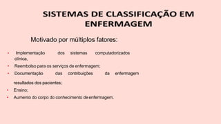Motivado por múltiplos fatores:
• Implementação dos sistemas computadorizados
clínica,
• Reembolso para os serviços de enfermagem;
• Documentação das contribuições da enfermagem
resultados dos pacientes;
• Ensino;
• Aumento do corpo do conhecimento deenfermagem.
 
