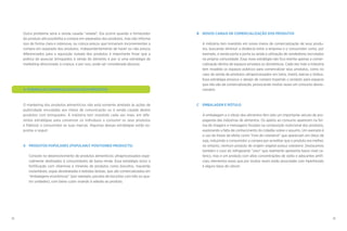 18 19
B	 NOVOS CANAIS DE COMERCIALIZAÇÃO DOS PRODUTOS
	
	 A indústria tem investido em novos meios de comercialização de seus produ-
tos, buscando diminuir a distância entre a empresa e o consumidor como, por
exemplo, a venda porta a porta ou ainda a utilização de vendedores recrutados
na própria comunidade. Essa nova estratégia não fica restrita apenas a comer-
cialização dentro de espaços privados ou domésticos. Cada vez mais a indústria
tem invadido os espaços públicos para comercializar seus produtos, como no
caso da venda de produtos ultraprocessados em trens, metrô, barcas e ônibus.
Essa estratégia provoca o desejo de compra trazendo o produto para espaços
que não são de comercialização, provocando muitas vezes um consumo desne-
cessário.
C	 EMBALAGEM E RÓTULO
	 A embalagem e o rótulo dos alimentos têm sido um importante veículo de pro-
paganda das indústrias de alimentos. Os apelos ao consumo aparecem na for-
ma de imagens e mensagens focadas na composição nutricional dos produtos,
explorando a falta de conhecimento do cidadão sobre o assunto. Um exemplo é
o uso de frases de efeito como “livre de colesterol” que apareciam em óleos de
soja, induzindo o consumidor a compra por acreditar que o produto era melhor,
no entanto, nenhum produto de origem vegetal possui colesterol. Destacamos
também o caso do refrigerante “zero” que realmente apresenta baixo nível ca-
lórico, mas é um produto com altas concentrações de sódio e adoçantes artifi-
ciais, elementos esses que por muitas vezes estão associadas com hipertensão
e alguns tipos de câncer.
Outro problema seria a venda casada “velada”. Ela ocorre quando o fornecedor
do produto até possibilita a compra em separados dos produtos, mas não informa
isso de forma clara e ostensiva, ou coloca preços que tornariam inconvenientes a
compra em separado dos produtos. Independentemente de haver ou não preços
diferenciados para a aquisição isolada dos produtos é importante frisar que a
prática de associar brinquedos à venda do alimento é por si uma estratégia de
marketing direcionado à criança, e por isso, pode ser considerada abusiva.
4. FORMAS DE COMERCIALIZAÇÃO DOS PRODUTOS
O marketing dos produtos alimentícios não está somente atrelado às ações de
publicidade vinculadas aos meios de comunicação ou à venda casada destes
produtos com brinquedos. A indústria tem investido cada vez mais, em dife-
rentes estratégias para convencer os indivíduos a consumir os seus produtos
e fidelizar o consumidor as suas marcas. Algumas dessas estratégias estão ex-
postas a seguir:
A	 PRODUTOS POPULARES (POPULARLY POSITIONED PRODUCTS)
	
	 Consiste no desenvolvimento de produtos alimentícios ultraprocessados espe-
cialmente destinados à consumidores de baixa renda. Essa estratégia inclui a
fortificação com vitaminas e minerais de produtos como biscoitos, macarrão
instantâneo, sopas desidratadas e bebidas lácteas, que são comercializados em
“embalagens econômicas” (por exemplo, pacotes de biscoitos com três ou qua-
tro unidades), com baixo custo visando à adesão ao produto.
 