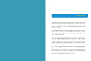1
A escola é um espaço privilegiado para promoção da saúde e desempenha papel
fundamental na formação de visões de mundo, valores e atitudes, entre elas, as
práticas alimentares. É justamente nesse espaço que a Semana de Alimentação
Escolar (SAE) se destaca como uma estratégia importante para promoção da
alimentação saudável.
Na cidade do Rio de Janeiro, a SAE é comemorada na terceira semana do mês de
maio, de acordo com o Decreto Municipal nº 22.854 de 28/04/2003 e, na mesma
data comemora-se em todo o estado a Semana de Educação Alimentar (Lei Esta-
dual nº 4.856 de 28/09/2006).
Mais uma vez, esperamos mobilizar a comunidade escolar para desenvolver ativi-
dades, com diferentes grupos, que favoreçam a reflexão sobre o tema escolhido:
“Regulação da publicidade de alimentos para crianças: uma questão de direitos
e cidadania”. Independente da data de comemoração da Semana, a discussão
proposta pode acontecer durante todo o ano letivo, em reunião de pais e res-
ponsáveis, reuniões pedagógicas e nas atividades do Programa Saúde na Escola.
Para subsidiar o desenvolvimento das atividades, foi produzido este material,
fruto de uma parceria entre instituições que buscam a promoção da alimenta-
ção saudável no ambiente escolar. O material apresenta uma sistematização dos
principais pontos em discussão sobre o tema, além de um material digital com
vídeos, entrevistas, charges que podem estimular o debate sobre a qualidade da
publicidade de alimentos voltado para o público infantil.
INTRODUÇÃO
 
