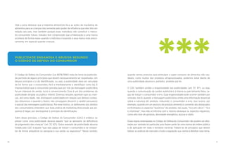 10 11
quando vemos anúncios que estimulam o super-consumo de alimentos não sau-
dáveis, como muitos dos produtos ultraprocessados, podemos estar diante de
uma publicidade abusiva e, portanto, proibida por lei.
O CDC também proíbe a enganosidade nas publicidades (art. 37, §1º), ou seja,
quando a comunicação de caráter publicitário é inteira ou parcialmente falsa, ca-
paz de induzir o consumidor a erro. Essa enganosidade pode ocorrer também por
omissão, isto é, quando a mensagem publicitária omite uma informação essencial
sobre a natureza do produto, induzindo o consumidor a erro. Isso ocorre, por
exemplo, quando em um anúncio de produto alimentício somente são destacados
e informados os aspectos “positivos” do produto, tais quais, “rico em cálcio”, “rico
e vitaminas”, mas não se informa com o mesmo destaque os aspectos negativos,
como alto teor de gordura, densidade energética, açúcar e sódio.
Essas regras estampadas no Código de Defesa do Consumidor não podem ser afas-
tadas por vontade do particular, pois fazem parte de uma norma de ordem pública
e de aplicação em todo o território nacional. Tratam-se de princípios que devem
balizar as práticas de mercado e toda a regulação que venha a detalhar esse tema.
***
Vale a pena destacar que a indústria alimentícia foca as ações de marketing de
alimentos para as crianças não somente pelo poder de influência que eles têm em
relação aos pais, mas também porque esses indivíduos vão constituir o merca-
do consumidor futuro. Estudos tem comprovado que a fidelização a uma marca
acontece de forma maior quando o individuo é exposto a essa marca mais preco-
cemente, em especial quando crianças.
O Código de Defesa do Consumidor (Lei 8078/1990) trata do tema da publicida-
de partindo de alguns princípios que devem necessariamente ser respeitados. Um
desses princípios é o da Identificação, ou seja, a publicidade deve ser veiculada
de tal forma que o consumidor, fácil e imediatamente a identifique como tal. É
imprescindível que o consumidor perceba que por trás da mensagem publicitária
há um interesse de venda, lucro e convencimento. Esse é um dos problemas da
publicidade dirigida ao publico infantil. Diversos estudos apontam que as crian-
ças, até certa idade, não distinguem publicidade em relação aos demais conteú-
dos televisivos, e quando o fazem, não conseguem discernir o caráter persuasivo
e parcial das mensagens publicitárias. Por esse motivo, os defensores dos direitos
dos consumidores entendem que toda prática de marketing direcionada aos pe-
quenos é ilegal, por desrespeitar o princípio da identificação.
Além desse princípio, o Código de Defesa do Consumidor (CDC) é enfático ao
prever como uma publicidade abusiva aquela “que se aproveita da deficiência
de julgamento das crianças” (art. 37, §2º). Outro exemplo de publicidade abusiva
listado pelo CDC é aquela “que seja capaz de induzir o consumidor a se compor-
tar de forma prejudicial ou perigosa à sua saúde ou segurança”. Nesse sentido,
PUBLICIDADE ENGANOSA E ABUSIVA SEGUNDO
O CÓDIGO DE DEFESA DO CONSUMIDOR
 