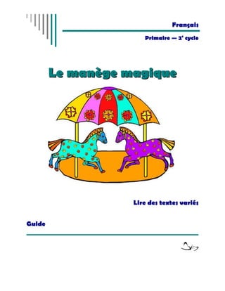 Français
                      Primaire — 2e cycle




        Le manège magique




                   Lire des textes variés


Guide
 
