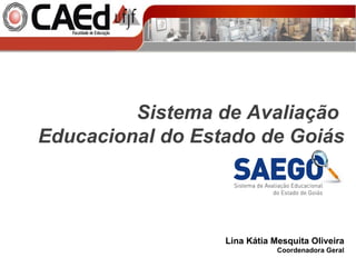 Lina Kátia Mesquita Oliveira Coordenadora Geral Sistema de Avaliação  Educacional do Estado de Goiás 