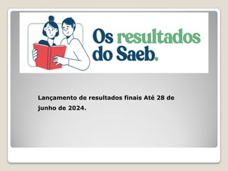 Lançamento de resultados finais Até 28 de
junho de 2024.
 