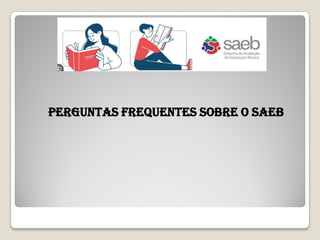 PERGUNTAS FREQUENTES SOBRE O SAEB
 