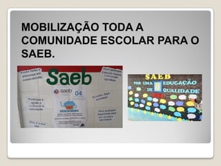 MOBILIZAÇÃO TODA A
COMUNIDADE ESCOLAR PARA O
SAEB.
 
