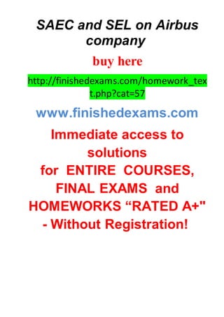 SAEC and SEL on Airbus
company
buy here
http://finishedexams.com/homework_tex
t.php?cat=57
www.finishedexams.com
Immediate access to
solutions
for ENTIRE COURSES,
FINAL EXAMS and
HOMEWORKS “RATED A+"
- Without Registration!
 