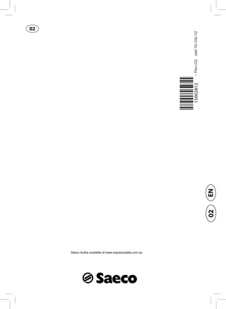 02




                                                           - Rev.02 del 15-06-12



                                                                                   EN
                                                                                   02




     Saeco Aulika available at www.espressoitalia.com.au
 