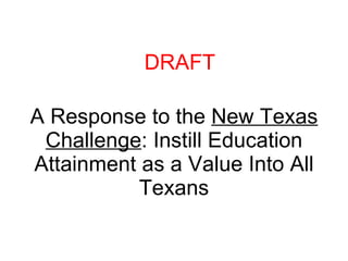 A Response to the  New Texas Challenge : Instill Education Attainment as a Value Into All Texans DRAFT 