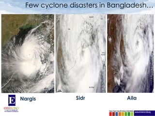 Few cyclone disasters in Bangladesh…




Nargis         Sidr          Aila

                                    3
 