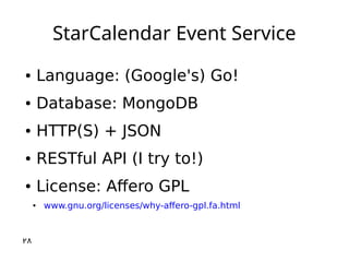 StarCalendar Event Service
● Language: (Google's) Go!
● Database: MongoDB
● HTTP(S) + JSON
● RESTful API (I try to!)
● Lic...