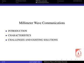 Outline INTRODUCTION MM-Wave networks Conclusion REFERENCES
Millimeter Wave Communications
INTRODUCTION
CHARACTERISTICS
CHALLENGES AND EXISTING SOLUTIONS
6 / 23 saeed sadeghi velni Millimeter Wave in 5G Cellular Networks
 