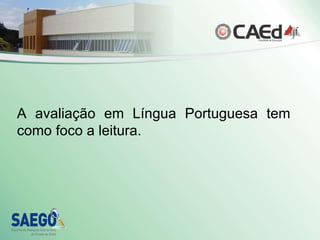 A avaliação em Língua Portuguesa tem como foco a leitura. 