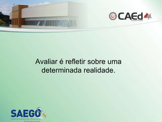 Avaliar é refletir sobre uma determinada realidade. 