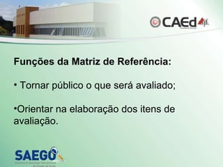 Funções da Matriz de Referência: Tornar público o que será avaliado; Orientar na elaboração dos itens de avaliação. 