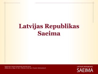 Latvijas Republikas
                                Saeima




Sagatavojis: Saeimas Sabiedrisko attiecību birojs
Jēkaba iela 11, Rīga, LV-1811 • Tālrunis: 6708 7321 • E-pasts: info@saeima.lv
 