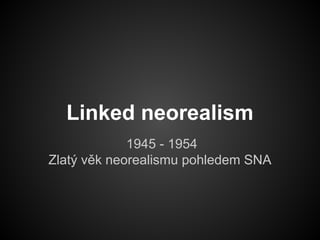 Linked neorealism
1945 - 1954
Zlatý věk neorealismu pohledem SNA
 