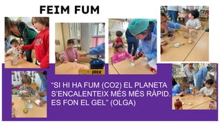 FEIM FUM
“SI HI HA FUM (CO2) EL PLANETA
S’ENCALENTEIX MÉS MÉS RÀPID. I
ES FON EL GEL” (OLGA)
 