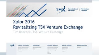 Xplor 2016
Revitalizing TSX Venture Exchange
Tim Babcock, TSX Venture Exchange
 