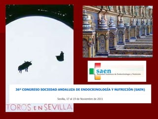 Sevilla, 17 al 19 de Noviembre de 2011 36º CONGRESO SOCIEDAD ANDALUZA DE ENDOCRINOLOGÍA Y NUTRICIÓN (SAEN) 