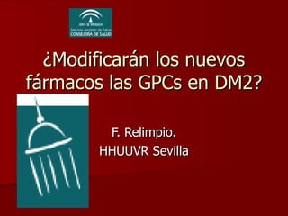 ¿Modificarán los nuevos fármacos las GPCs en DM2? F. Relimpio. HHUUVR Sevilla 
