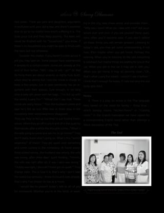 แสงธรรม 18       Saeng Dhamma
tied down. There are sons and daughters, arguments           ing in the city, take these words and consider them...
in profusion until your dying day, and there’s nowhere       “Why was I born? What can I take with me?” Ask your-
else to go to no matter how much suffering it is. The        selves over and over. If you ask yourself these ques-
tears pour out and they keep pouring. The tears will         tions often you’ll become wise. If you don’t reflect
never be finished with his “household,” you know. If         on these things you will remain ignorant. Listening to
there’s no household you might be able to finish with        today’s talk, you may get some understanding, if not
the tears but not otherwise.                                 now, then maybe when you get home. Perhaps this
     Consider this matter. If you haven’t come across it     evening. When you’re listening to the talk everything
yet you may later on. Some people have experienced           is subdued, but maybe things are waiting for you in the
it already to a certain extent. Some are already at the      car. When you get in the car it may get in with you.
end of their tether...”Will I stay or will I go?” At Wat     When you get home it may all become clear...”Oh,
Ba Pong there are about seventy or eighty huts (kuti).       that’s what Luang Por meant. I couldn’t see it before.”
when they’re almost full I tell the monk in charge to        I think that’s enough for today. If I talk too long this old
keep a few empty, just in case somebody has an ar-           body gets tired.
gument with their spouse...Sure enough, in no long           ________________________________________
time a lady will arrive with her bags...”I’m fed up with     Notes:
the world, Luang Por.” “Whoa! Don’t say that. Those               4. There is a play on words in the Thai language
words are really heavy.” Then the husband comes and          here based on the word for family -- Krorp krua --
says he’s fed up too. After two or three days in the         which literally means “kitchen-frame” or “roasting
monastery their world-weariness disappears.                  circle.” In the English translation we have opted for
They say they’re fed up but they’re just fooling them-       a corresponding English word rather than attempt a
selves. When they go off to a kuti and sit in the quiet by   literal translation of the Thai.
themselves, after a while the thoughts come...”When’s
the wife going to come and ask me to go home?” They                                  The End
don’t really know what’s going on. What is this “world-
weariness” of theirs? They get upset over something
and come running to the monastery. At home every-
thing looked wrong...the husband was wrong, the wife
was wrong...after three days’ quiet thinking...”Hmmm,
the wife was right after all, it was I who was wrong.”
“Hubby was right, I shouldn’t have got so upset.” They
change sides. This is how it is, that’s why I don’t take
the world too seriously. I know its ins and outs already,
that’s why I’ve chosen to live as a monk.
     I would like to present today’s talk to all of you
for homework. Whether you’re in the fields or work-             อนุโมทนาบุญกับคณะจัดดอกไม้ คุณพวงทอง-คุณตุ๊ก-คุณอู๊ด
 