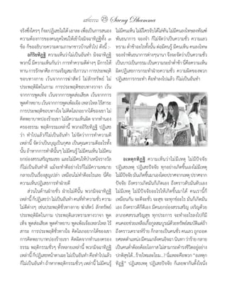 แสงธรรม 25     Saeng Dhamma
จริงซึงใครๆ	ก็จะปฏิเสธไม่ได้	เอาละ	เพือเป็นการสนอง
      ่                                   ่                ไม่มคนเห็น	ไม่มใครจับได้ไล่ทน	ไม่มคนลงโทษลงทัณฑ์	
                                                               ี          ี              ั        ี
ความต้องการของคนยุคใหม่ให้เข้าใจมิจฉาทิฏฐิทั้ง	 ๓	         พันธนาการ	 จองจ�า	 ก็ไม่จัดว่าเป็นความชั่ว	 ความเลว
ข้อ	ก็ขออธิบายความตามภาษาชาวบ้านทั่วไป	ดังนี้	:-           ทราม	ต�่าช้าอะไรทั้งนั้น	ต่อมีคนรู้	มีคนเห็น	คนลงโทษ	
     อกิริยทิฏฐิ ความเห็นว่าไม่เป็นอันท�า	 มิจฉาทิฏฐิ	     จองจ�าพันธนาการต่างๆนานา	จึงจะจัดว่าเป็นความชัว	   ่
พวกนี้	มีความเห็นกันว่า	การท�าความดีต่างๆ	มีการให้         เป็นบาปเป็นกรรม	เป็นความระย�าต�าช้า	นีคอความเห็น
                                                                                                ่    ่ื
ทาน	การรักษาศีล	การเจริญสมาธิภาวนา	การประพฤติ              ผิดปฏิเสธการกระท�าฝ่ายความชั่ว	 ความผิดของพวก
ชอบทางกาย	 เว้นจากการฆ่าสัตว์	 ไม่ลักทรัพย์	 ไม่           ปฏิเสธการกระท�า	คือท�าลงไปแล้ว	ก็ไม่เป็นอันท�า
ประพฤติผิดในกาม	 การประพฤติชอบทางวาจา	 เว้น
จากการพูดเท็จ	 เว้นจากการพูดส่อเสียด	 เว้นจากการ
พูดค�าหยาบ	เว้นจากการพูดเพ้อเจ้อ	เหลวไหล	ไร้สาระ	
การประพฤติชอบทางใจ	ไม่คิดโลภอยากได้ของเขา	ไม่
คิดพยาบาทปองร้ายเขา	ไม่มีความเห็นผิด	จากท�านอง
ครองธรรม	พฤติกรรมเหล่านี้	 พวกอถิริยทิฏฐิ	 ปฏิเสธ
ว่า	 ท�าไปแล้วก็ไม่เป็นอันท�า	 ไม่จัดว่าการท�าความดี
เหล่านี้	จัดว่าเป็นบุญเป็นกุศล	เป็นคุณความดีอะไรทั้ง
นั้น	ถ้าหากการท�าดีนั้นๆ	ไม่มีคนรู้	ไม่มีคนเห็น	ไม่มีคน
ยกย่องสรรเสริญชมเชย	และไม่มีคนให้บ�าเหน็จรางวัล                 อเหตุ ก ทิ ฏ ฐิ	 ความเห็น ว่า ไม่ มี เหตุ	 ไม่มีปัจจัย	
ก็ไม่เป็นอันท�าดี	 แม้จะท�าดีอย่างไรก็ไม่มีความหมาย	       ปฏิเสธเหตุ	 ปฏิเสธปัจจัย	 ทุกอย่างเกิดขึ้นเองไม่มีเหตุ	
กลายเป็นเรื่องสูญเปล่า	 เหมือนไม่ท�าดีอะไรเลย	 นี่คือ      ไม่มปจจัย	มันเกิดขึนมาเองโดยปราศจากเหตุ	ปราศจาก
                                                               ี ั               ้
ความเห็นปฏิเสธการท�าฝ่ายดี                                 ปัจจัย	 ถึงคราวเกิดมันก็เกิดเอง	 ถึงคราวดับมันดับเอง	
	 ส่วนในด้านฝ่ายชั่ว	 ฝ่ายไม่ดีนั้น	 พวกมิจฉาทิฏฐิ         ไม่มีเหตุ	 ไม่มีปัจจัยอะไรให้เกิดขึ้นมาได้	 คนเรานี้ก็
เหล่านี	ก็ปฏิเสธว่า	ไม่เป็นอันท�า	คนทีทาความชัว	ความ
        ้                             ่ �       ่          เหมือนกัน	จะดีจะชั่ว	จะสุข	จะทุกข์อะไร	มันก็เกิดมัน
ไม่ดีต่างๆ	เช่นประพฤติชั่วทางกาย	ฆ่าสัตว์	 ลักทรัพย์	      เอง	ถึงคราวดีก็ดีเอง	มีคนยกย่องสรรเสริญ	เจริญด้วย
ประพฤติผิดในกาม	 ประพฤติเลวทรามทางวาจา	 พูด                ลาภยศสรรเสริญสุข	 ทุกประการ	 จะท�าอะไรลงไปก็มี
เท็จ	พูดส่อเสียด	พูดค�าหยาบ	พูดเพ้อเจ้อเหลวไหล	ไร้         คนคอยช่วยเหลือเกือกูลสมบูรณ์ดวยทรัพย์สมบัตแต่ถา
                                                                                   ้           ้                 ิ ้
สาระ	 การประพฤติชั่วทางใจ	 คิดโลภอยากได้ของเขา	            ถึงคราวเคราะห์ร้าย	ก็กลายเป็นคนชั่ว	คนเลว	ถูกถอด
การคิดพยาบาทปองร้ายเขา	 คิดผิดจากท�านองครอง                ยศลดต�าแหน่ง	มีคนแกล้งคนอิจฉา	นินทา	ว่าร้าย	กลาย
ธรรม	พฤติกรรมชั่วๆ	ทั้งหลายเหล่านี้	พวกมิจฉาทิฏฐิ          เป็นคนต�าต้อยด้อยโอกาส	ไม่สามารถด�ารงชีวตอยูอย่าง
                                                                     ่                                      ิ ่
เหล่านี	ก็ปฏิเสธหน้าตาเฉย	ไม่เป็นอันท�า	คือท�าไปแล้ว	
          ้                                                ปกติสขได้...ร้ายไหมละโยม...?	นีแหละคือพวก	“อเหตุก
                                                                   ุ                        ่
ก็ไม่เป็นอันท�า	ถ้าหากพฤติกรรมชั่วๆ	เหล่านี้	ไม่มีคนรู้	   ทิฏฐิ”	 ปฏิเสธเหตุ	 ปฏิเสธปัจจัย	 ก็เลยพากันตั้งใจนั่ง
 