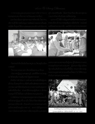 แสงธรรม 45 Saeng Dhamma
   -การประชุ ม และเสนอผลงานทางวิ ช าการทาง                    ภูมิ	ประเทศอินเดีย		ให้มหาวิทยาวิทยาลัย	มหาจุฬาลง
พระพุทธศาสนาทั้งภาคภาษาไทยและภาษาอื่นๆ                        กรณราชวิทยาลัยเป็นสถานที่จัดประชุม
   (มหาวิทยาลัยมหาจุฬาลงกรณราชวิทยาลัย	โดย	ท่าน               	 นอกจากนี	 ให้มการเชิญองค์กรเครือข่ายทางพระพุทธ
                                                                          ้ ี
อธิการบดี	ให้การสนับสนุนการผลิตผลงานออกมาเป็นเล่ม             ศาสนาอืนๆ	เข้าร่วมประชุมสัมมนา	เพือจักเกิด			ประโยชน์
                                                                      ่                         ่
หนังสือ	ทังทุนค่าใช้จาย	และคณะบรรณาธิการด�าเนินการ)
          ้          ่                                        แก่สงคมส่วนรวมมากยิง		และให้กราบอาราธนาพระมหา
                                                                   ั               ่




	 -กิจกรรมร�าลึกเนืองในวันมาฆบูชา	ณ	วัดเวฬุวน	เมือง
                     ่                              ั         เถระจากมหาเถรสมาคมหรือผูแทน	ผูรบผิดชอบงานพระ
                                                                                            ้     ้ั
ราชคฤห์                                                       ธรรมทูตไทยสายต่างประเทศ	 	 ผู้แทนจากรัฐบาลไทย	        	
	 -กิจกรรม	ธรรมยาตรา	สังเวชนียสถาน	๔	ต�าบล                    รัฐบาลอินเดียเข้าร่วมงานในครังนีดวย		ส่วนการจัดประชุม
                                                                                           ้ ้้
	 -ประกาศปฏิญญาแดนพุทธภูม	ิ และพิธปดการประชุม	
                                            ีิ                พระธรรมทูตสายต่างประเทศในครังต่อๆ	ไป	ให้พจารณา
                                                                                                ้            ิ
                                                              ด�าเนินการตามความเหมาะสม
ณ	วัดไทยกุสนาราเฉลิมราชย์	รัฐอุตตรประเทศ
               ิ
	 ส�าหรับการด�าเนินการ		องค์กรความร่วมมือได้สงผูแทน   ่ ้
เข้าร่วม	เป็นคณะท�างาน	เพือขับเคลือนติดต่อประสานงาน	
                           ่          ่
งบประมาณค่าใช้จายในส่วนกลาง	ขอความสนับสนุนจาก
                   ่
องค์กรทีเ่ กียวข้อง		ส่วนค่าใช้จายของผูเ้ ดินทาง	 เข้าร่วม
             ่                    ่
ประชุมครังนี	ให้เป็นความรับผิดชอบของแต่ละท่าน	
            ้ ้
    การจัดโครงการประชุมธรรมทูตสายต่างประเทศครัง           ้
ต่อไปตามปฏิญญาทั้ง	๒	ฉบับ	ให้มหาวิทยาลัยมหาจุฬา
ลงกรณราชวิทยาลัย	 เป็นองค์กรกลางประสานงานกับ
สมั ช ชาสงฆ์ ไ ทยภู มิ ภ าคต่ า งๆ	 	 หากว่ า มี ปัญหาบาง              ต้นไม้ใหญ่หลังอุโบสถวัดไทยกรุงวอชิงตัน, ดี.ซี.
ประการไม่สามารถด�าเนินการจัดประชุมได้	ณ	แดนพุทธ                     ถูกลมพายุพัดหักลง เมื่อวันอาทิตย์ที่ 25 ก.ค. 2553
 