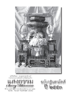 ทุกชีวิตมีปัญหา พระพุทธศาสนามีทางแก้
Saeng Dhamma
ปีที่ ๓๖ ฉบับที่ ๔๒๗ ประจำ�เดือนพฤศจิกายน พ.ศ. ๒๕๕๓
วารสารธรรมะรายเดือนที่เก่าแก่ที่สุดในอเมริกา
แสงธรรม
Vol.36 No.427 November 2010
ปี ๒๕๕๓
ฉบับกฐินสามัคคี
 