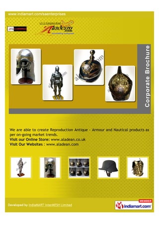 We are able to create Reproduction Antique - Armour and Nautical products as
per on-going market trends.
Visit our Online Store: www.aladean.co.uk
Visit Our Websites : www.aladean.com
 