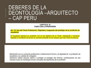 DEBERES DE LA
DEONTOLOGÍA –ARQUITECTO
– CAP PERU
 