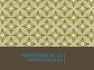 PRINCIPIOS DE LA
DEONTOLOGIA
 