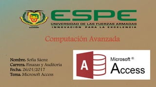 Computación Avanzada
Nombre: Sofía Sáenz
Carrera: Finazas y Auditoría
Fecha: 26/01/2017
Tema: Microsoft Access
 