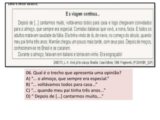 06. Qual é o trecho que apresenta uma opinião? 
A) “... o almoço, que sempre era especial.” 
B) ”... voltávamos todos para casa...” 
C) “... quando meu pai tinha três anos...” 
D) “ Depois de [...] cantarmos muito,...” 
 