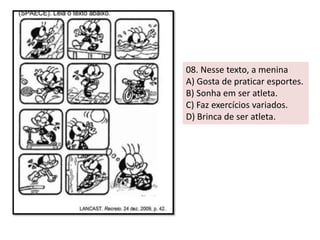 08. Nesse texto, a menina 
A) Gosta de praticar esportes. 
B) Sonha em ser atleta. 
C) Faz exercícios variados. 
D) Brinca de ser atleta. 
 