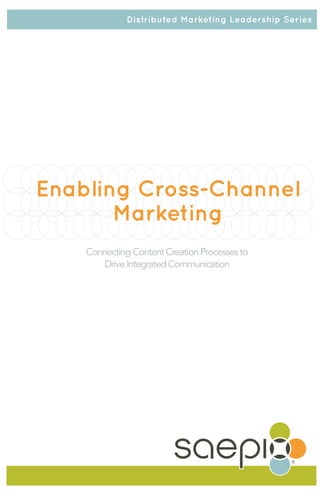 Distributed Marketing Leadership Series




Enabling Cross-Channel
       Marketing
    Connecting Content Creation Processes to
       Drive Integrated Communication
 