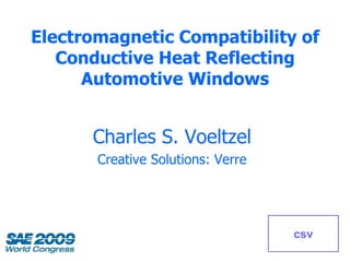 Electromagnetic Compatibility of
   Conductive Heat Reflecting
      Automotive Windows


      Charles S. Voeltzel
       Creative Solutions: Verre




                                   csv
 