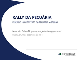 Maurício Palma Nogueira, engenheiro agrônomo
Brasília, DF, 11 de dezembro de 2014
RALLY DA PECUÁRIA
INSERIDO NO CONTEXTO DA PECUÁRIA MODERNA
 