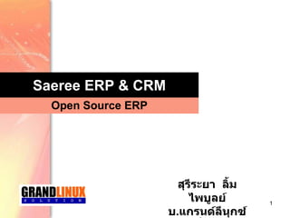 Saeree ERP & CRM Open Source ERP สุรีระยา  ลิ้มไพบูลย์ บ . แกรนด์ลีนุกซ์โซลูชั่น จำกัด 