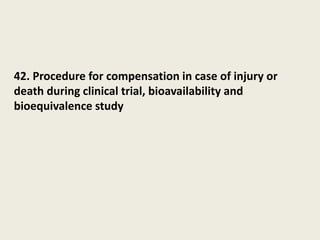 42. Procedure for compensation in case of injury or
death during clinical trial, bioavailability and
bioequivalence study
 