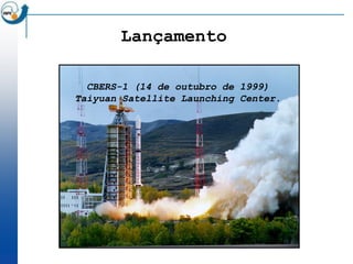 Lançamento

  CBERS-1 (14 de outubro de 1999)
Taiyuan Satellite Launching Center.
 