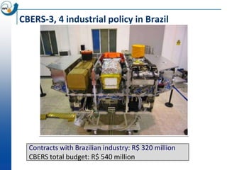 CBERS-3, 4 industrial policy in Brazil




  Contracts with Brazilian industry: R$ 320 million
  CBERS total budget: R$ 540 million
 