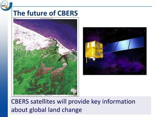 The future of CBERS




CBERS satellites will provide key information
about global land change
 