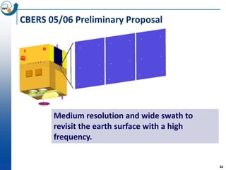 CBERS 05/06 Preliminary Proposal




       Medium resolution and wide swath to
       revisit the earth surface with a high
       frequency.


                                               62
 