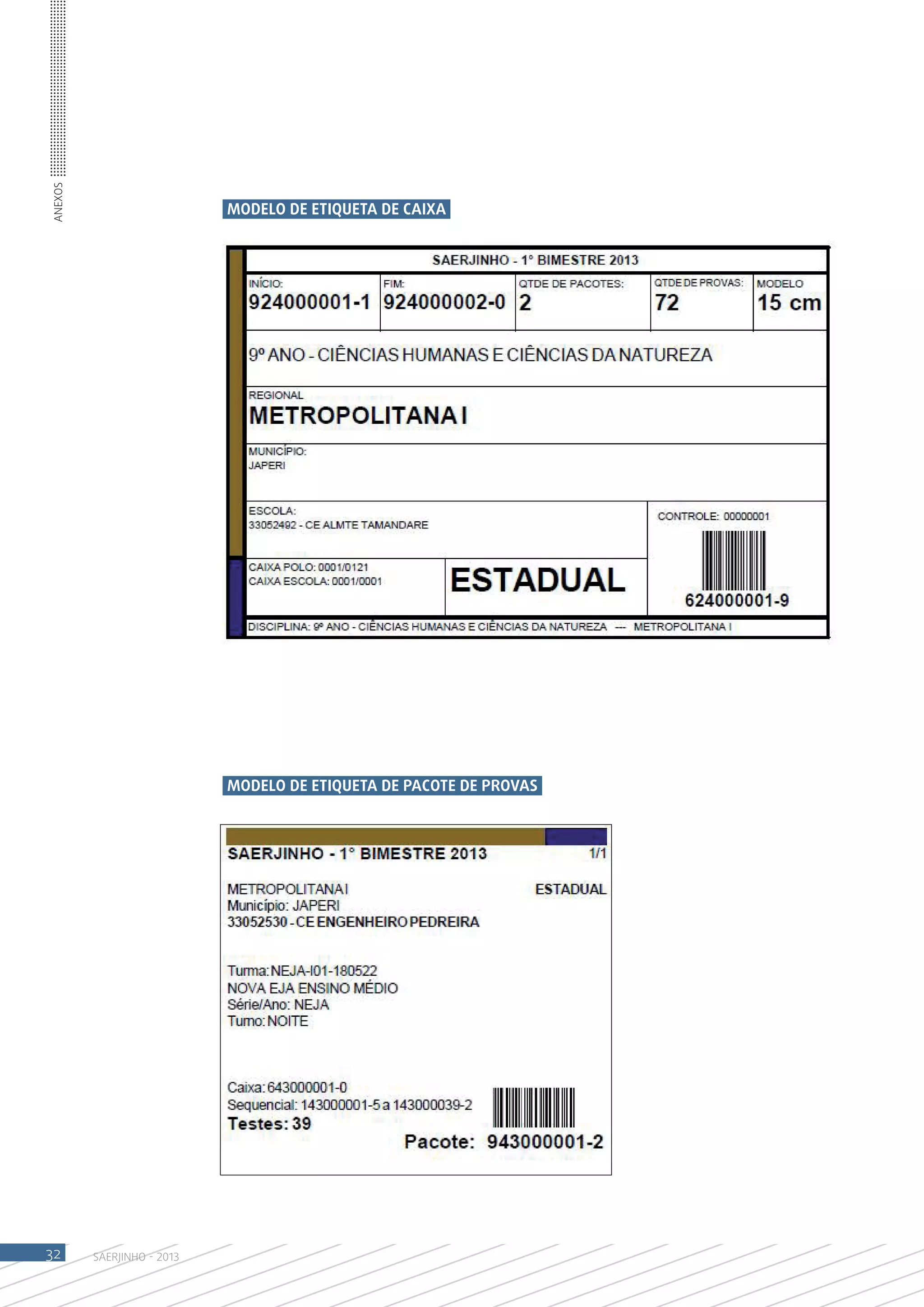 Anexos




                            MODELO DE ETIQUETA DE CAIXA




                            MODELO DE ETIQUETA DE PACOTE DE PROVAS




32       SAERJINHO - 2013
 