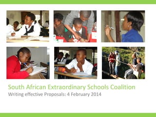 South African Extraordinary Schools Coalition
Writing effective Proposals: 4 February 2014
 