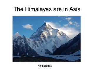 The Himalayas are in Asia




         K2, Pakistan
 