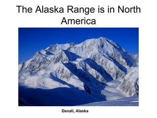 The Alaska Range is in North
         America




          Denali, Alaska
 
